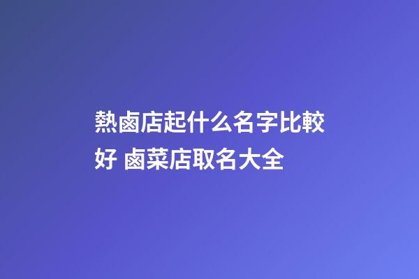 熱鹵店起什么名字比較好 鹵菜店取名大全